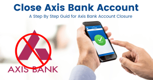 How to Close Axis Bank Account Step by Step Process